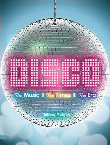 Disco: The Music, The Times, The Era by Johnny Morgan