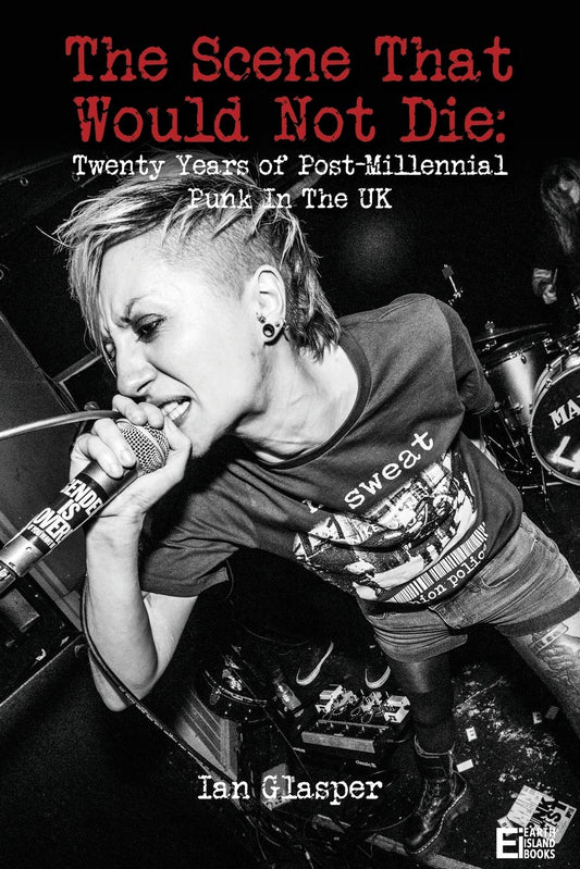 The Scene That Would Not Die: Twenty Years Of Post-Millennial Punk In The UK by Ian Glasper